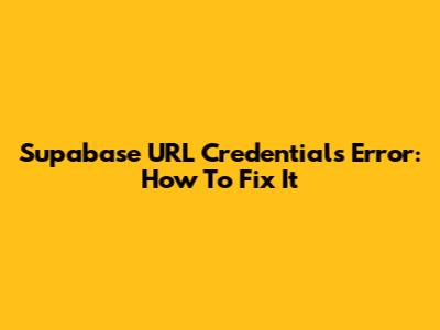 Supabase URL Credentials Error: How To Fix It