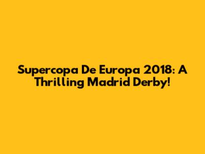 Supercopa De Europa 2018: A Thrilling Madrid Derby!