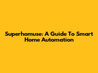Superhomuse: A Guide To Smart Home Automation