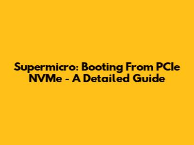 Supermicro: Booting From PCIe NVMe - A Detailed Guide