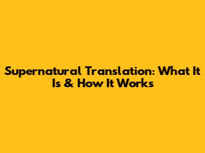 Supernatural Translation: What It Is & How It Works