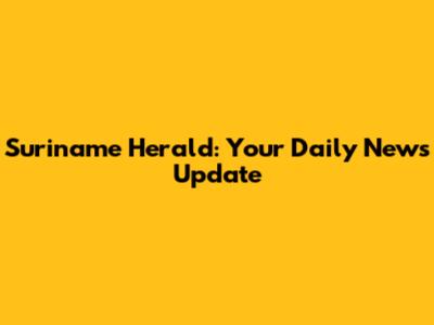 Suriname Herald: Your Daily News Update