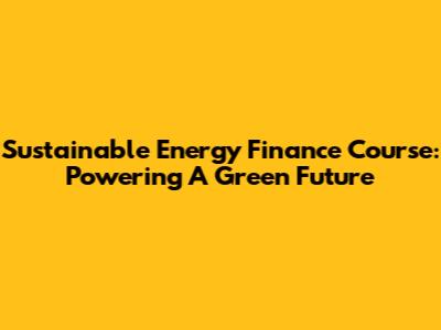 Sustainable Energy Finance Course: Powering A Green Future