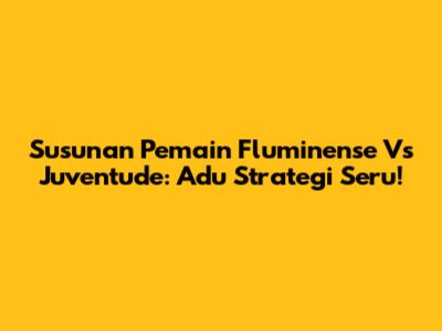 Susunan Pemain Fluminense Vs Juventude: Adu Strategi Seru!