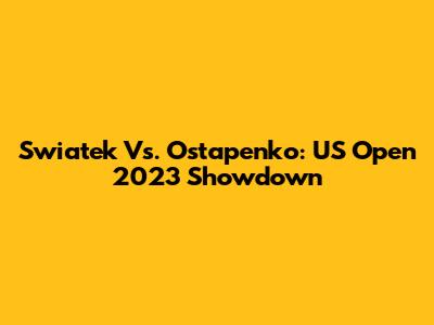 Swiatek Vs. Ostapenko: US Open 2023 Showdown