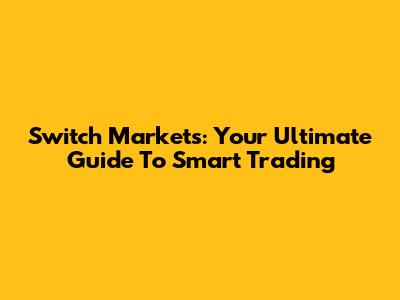 Switch Markets: Your Ultimate Guide To Smart Trading