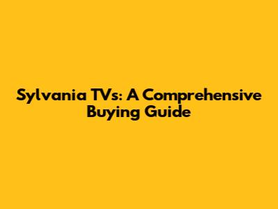 Sylvania TVs: A Comprehensive Buying Guide