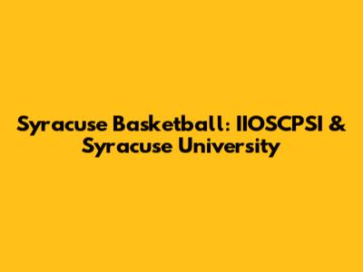Syracuse Basketball: IIOSCPSI & Syracuse University