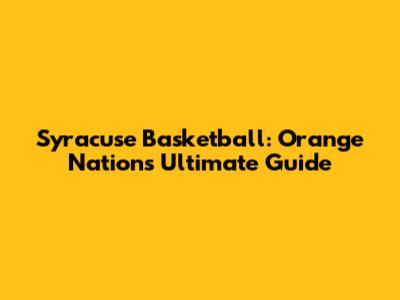 Syracuse Basketball: Orange Nation's Ultimate Guide