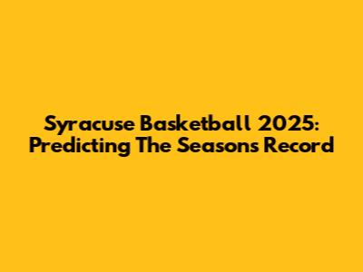 Syracuse Basketball 2025: Predicting The Season's Record