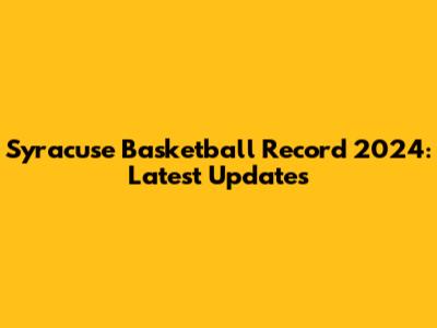 Syracuse Basketball Record 2024: Latest Updates