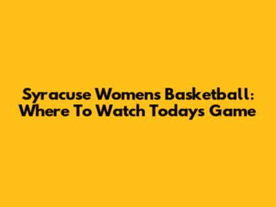 Syracuse Women's Basketball: Where To Watch Today's Game