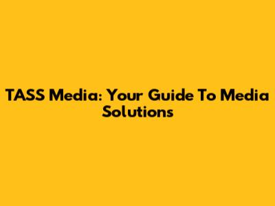 TASS Media: Your Guide To Media Solutions