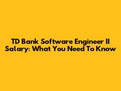 TD Bank Software Engineer II Salary: What You Need To Know