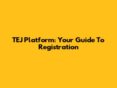 TEJ Platform: Your Guide To Registration