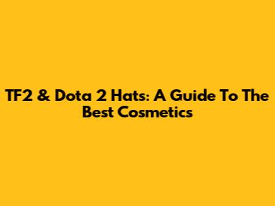 TF2 & Dota 2 Hats: A Guide To The Best Cosmetics