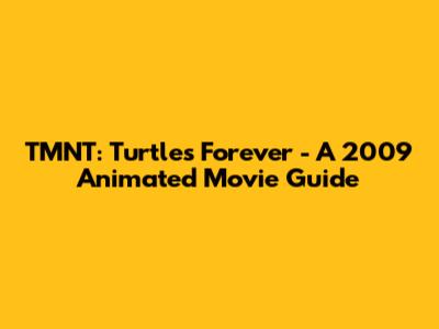 TMNT: Turtles Forever - A 2009 Animated Movie Guide