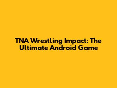 TNA Wrestling Impact: The Ultimate Android Game