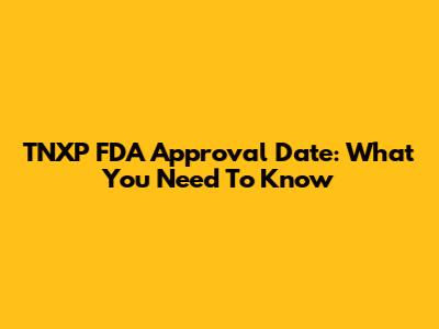 TNXP FDA Approval Date: What You Need To Know