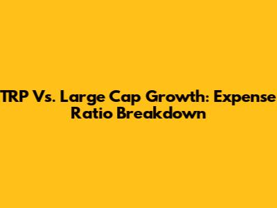 TRP Vs. Large Cap Growth: Expense Ratio Breakdown