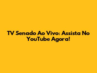 TV Senado Ao Vivo: Assista No YouTube Agora!
