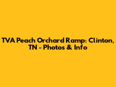 TVA Peach Orchard Ramp: Clinton, TN - Photos & Info