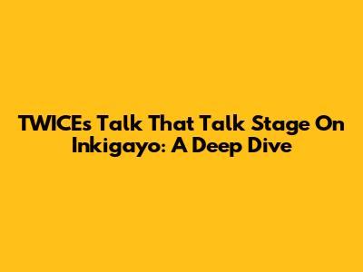 TWICE's "Talk That Talk" Stage On Inkigayo: A Deep Dive