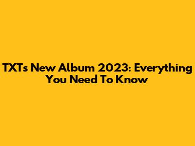 TXT's New Album 2023: Everything You Need To Know