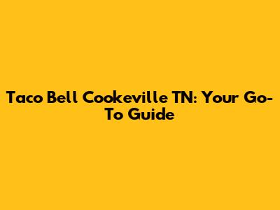 Taco Bell Cookeville TN: Your Go-To Guide