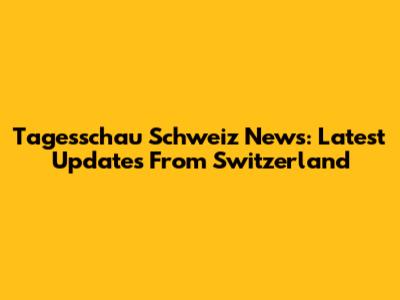 Tagesschau Schweiz News: Latest Updates From Switzerland
