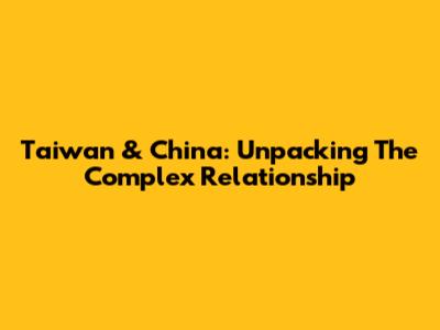 Taiwan & China: Unpacking The Complex Relationship