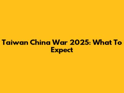 Taiwan China War 2025: What To Expect