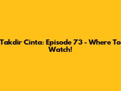 Takdir Cinta: Episode 73 - Where To Watch!