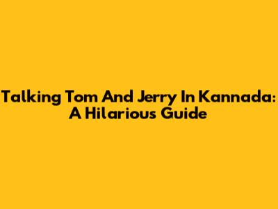 Talking Tom And Jerry In Kannada: A Hilarious Guide