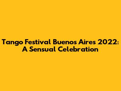 Tango Festival Buenos Aires 2022: A Sensual Celebration