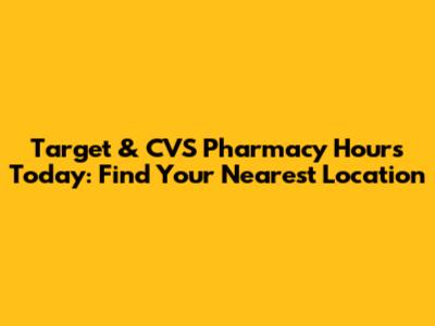 Target & CVS Pharmacy Hours Today: Find Your Nearest Location