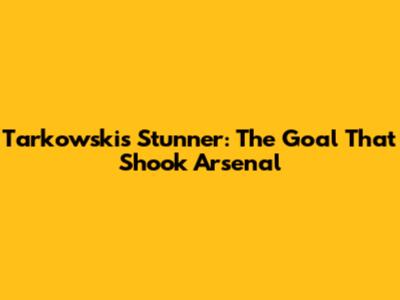 Tarkowski's Stunner: The Goal That Shook Arsenal