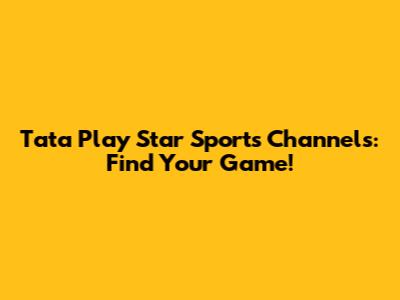 Tata Play Star Sports Channels: Find Your Game!