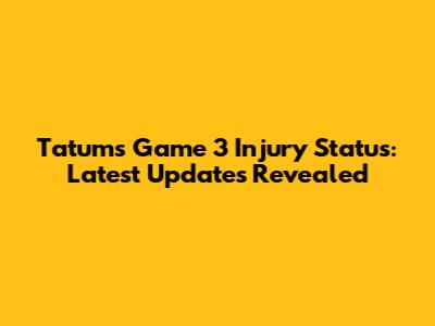 Tatum's Game 3 Injury Status: Latest Updates Revealed