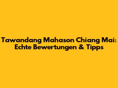 Tawandang Mahason Chiang Mai: Echte Bewertungen & Tipps