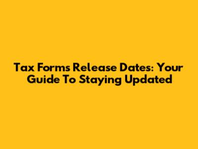 Tax Forms Release Dates: Your Guide To Staying Updated