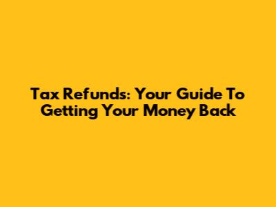 Tax Refunds: Your Guide To Getting Your Money Back