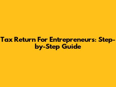 Tax Return For Entrepreneurs: Step-by-Step Guide