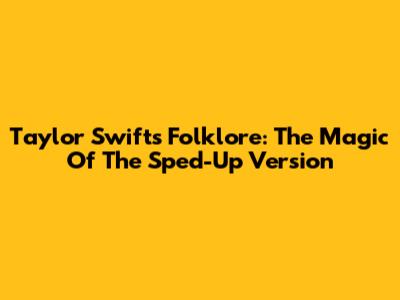 Taylor Swift's Folklore: The Magic Of The Sped-Up Version