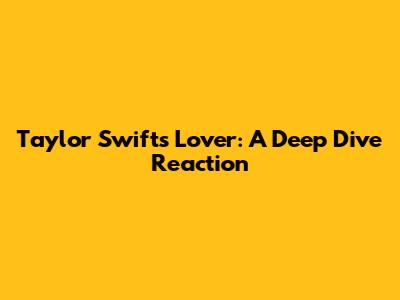 Taylor Swift's Lover: A Deep Dive Reaction