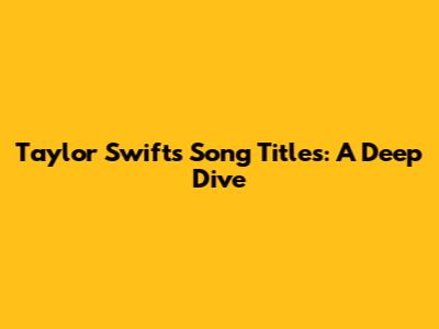 Taylor Swift's Song Titles: A Deep Dive