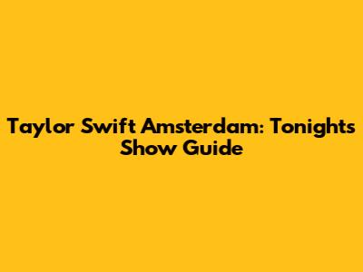 Taylor Swift Amsterdam: Tonight's Show Guide