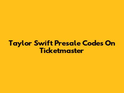 Taylor Swift Presale Codes On Ticketmaster