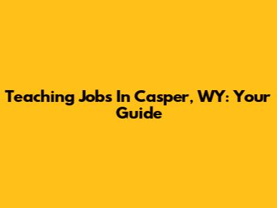 Teaching Jobs In Casper, WY: Your Guide