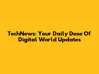 TechNews: Your Daily Dose Of Digital World Updates
